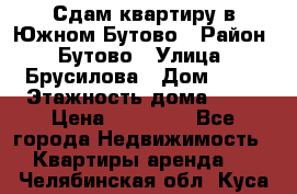 Сдам квартиру в Южном Бутово › Район ­ Бутово › Улица ­ Брусилова › Дом ­ 15 › Этажность дома ­ 14 › Цена ­ 35 000 - Все города Недвижимость » Квартиры аренда   . Челябинская обл.,Куса г.